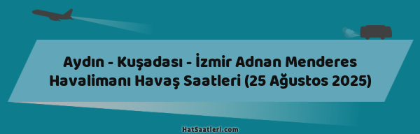 Aydın - Kuşadası - İzmir Adnan Menderes Havalimanı Havaş Saatleri (25 Ağustos 2025)